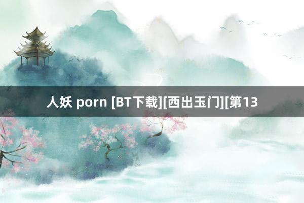 人妖 porn [BT下载][西出玉门][第13